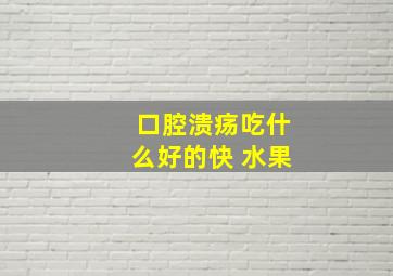 口腔溃疡吃什么好的快 水果